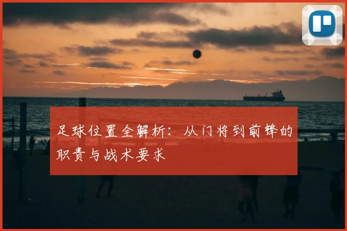 足球位置全解析：从门将到前锋的职责与战术要求