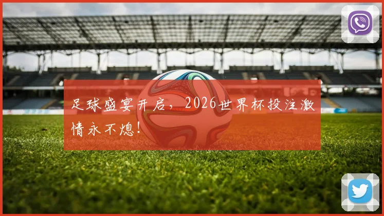 足球盛宴开启，2026世界杯投注激情永不熄！