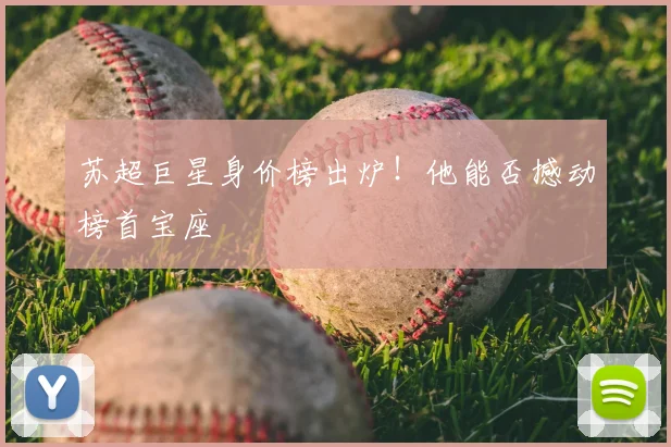 苏超巨星身价榜出炉！他能否撼动榜首宝座