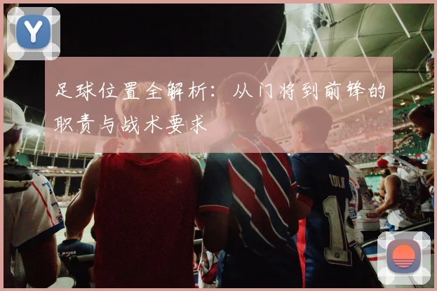 足球位置全解析：从门将到前锋的职责与战术要求