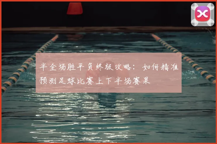 半全场胜平负终极攻略：如何精准预测足球比赛上下半场赛果