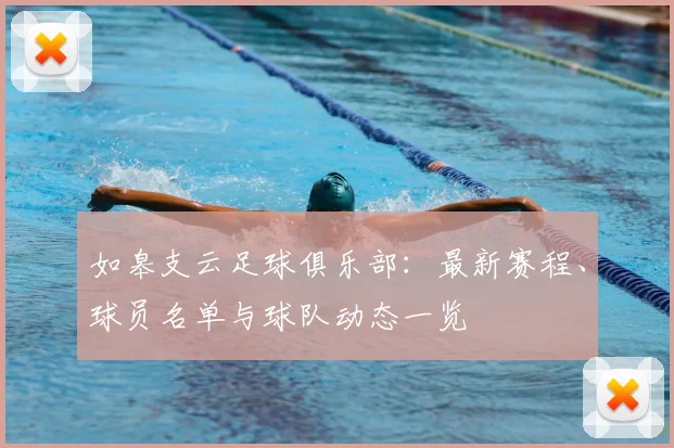 如皋支云足球俱乐部：最新赛程、球员名单与球队动态一览