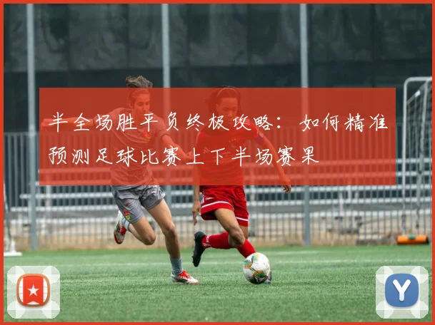 半全场胜平负终极攻略:如何精准预测足球比赛上下半场赛果