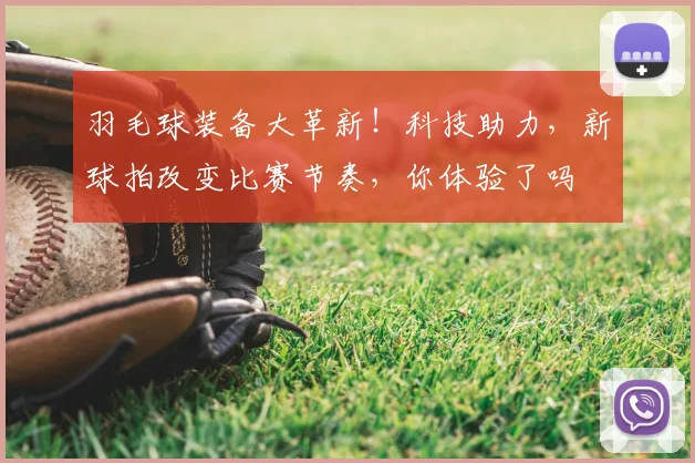 羽毛球装备大革新！科技助力，新球拍改变比赛节奏，你体验了吗